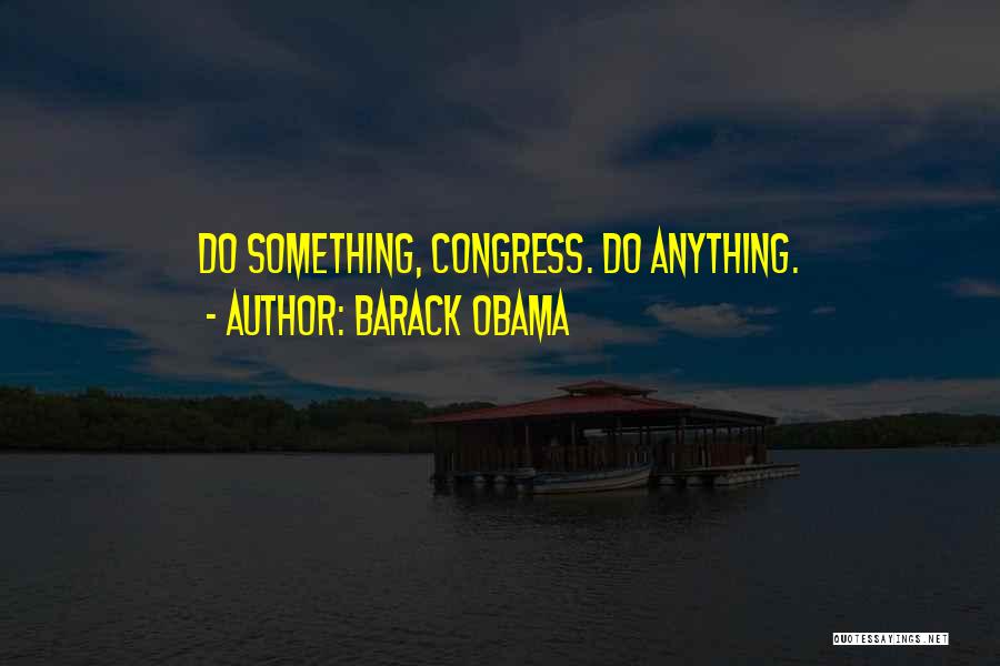 Barack Obama Quotes: Do Something, Congress. Do Anything.