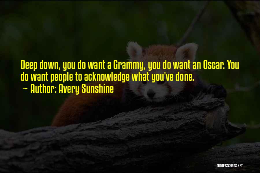 Avery Sunshine Quotes: Deep Down, You Do Want A Grammy, You Do Want An Oscar. You Do Want People To Acknowledge What You've