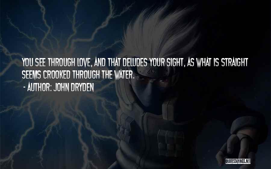 John Dryden Quotes: You See Through Love, And That Deludes Your Sight, As What Is Straight Seems Crooked Through The Water.