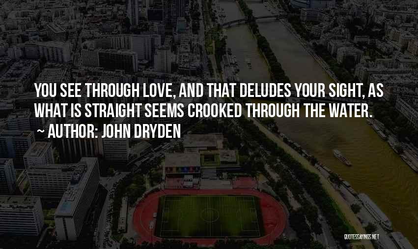 John Dryden Quotes: You See Through Love, And That Deludes Your Sight, As What Is Straight Seems Crooked Through The Water.