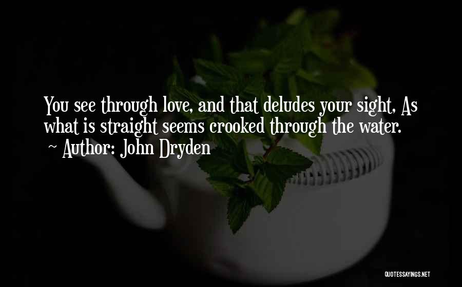 John Dryden Quotes: You See Through Love, And That Deludes Your Sight, As What Is Straight Seems Crooked Through The Water.