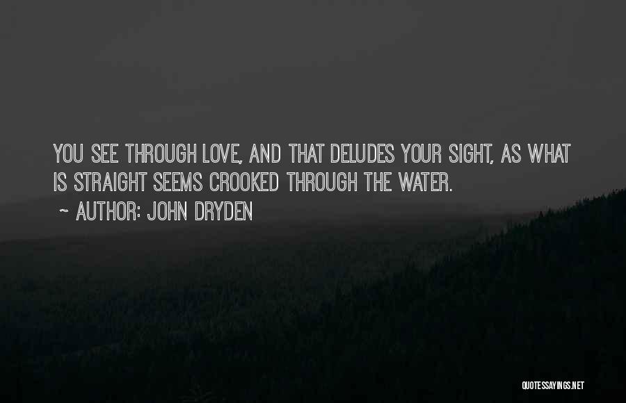 John Dryden Quotes: You See Through Love, And That Deludes Your Sight, As What Is Straight Seems Crooked Through The Water.