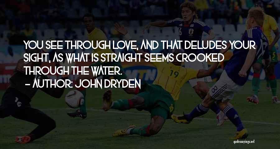 John Dryden Quotes: You See Through Love, And That Deludes Your Sight, As What Is Straight Seems Crooked Through The Water.