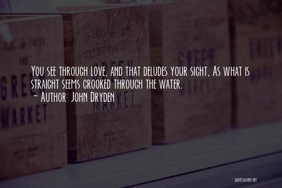 John Dryden Quotes: You See Through Love, And That Deludes Your Sight, As What Is Straight Seems Crooked Through The Water.