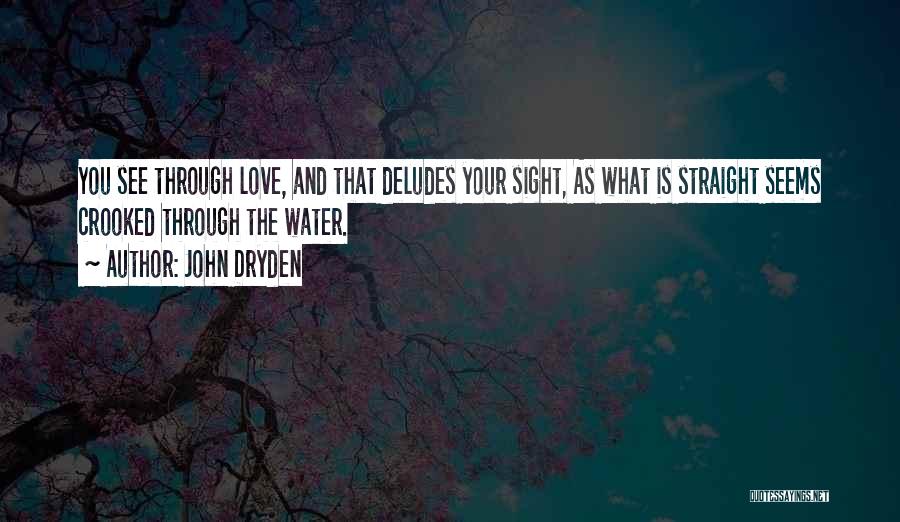 John Dryden Quotes: You See Through Love, And That Deludes Your Sight, As What Is Straight Seems Crooked Through The Water.