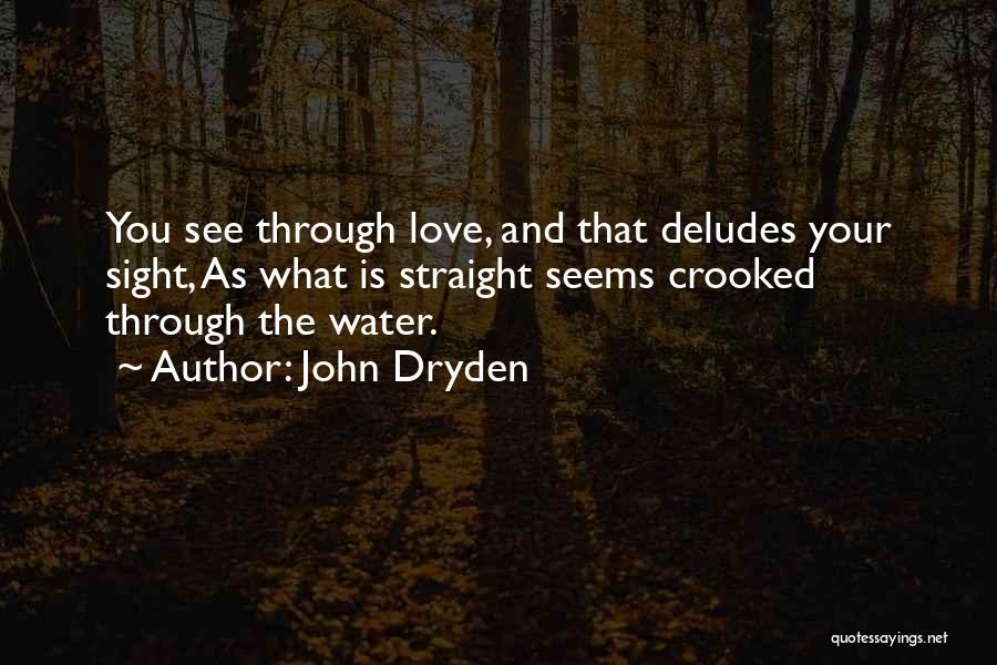 John Dryden Quotes: You See Through Love, And That Deludes Your Sight, As What Is Straight Seems Crooked Through The Water.