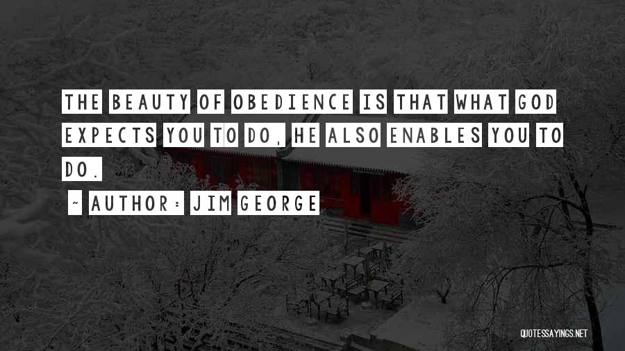 Jim George Quotes: The Beauty Of Obedience Is That What God Expects You To Do, He Also Enables You To Do.