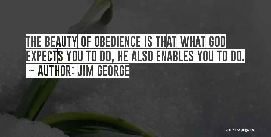 Jim George Quotes: The Beauty Of Obedience Is That What God Expects You To Do, He Also Enables You To Do.