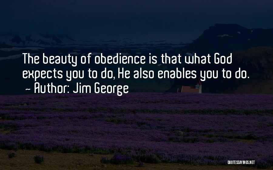 Jim George Quotes: The Beauty Of Obedience Is That What God Expects You To Do, He Also Enables You To Do.