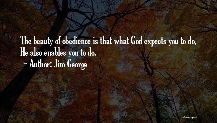 Jim George Quotes: The Beauty Of Obedience Is That What God Expects You To Do, He Also Enables You To Do.