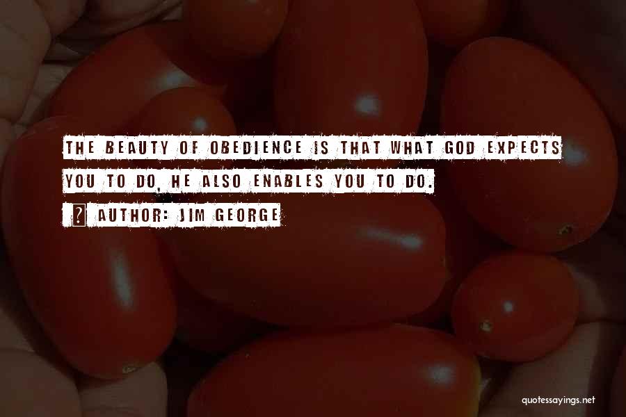 Jim George Quotes: The Beauty Of Obedience Is That What God Expects You To Do, He Also Enables You To Do.
