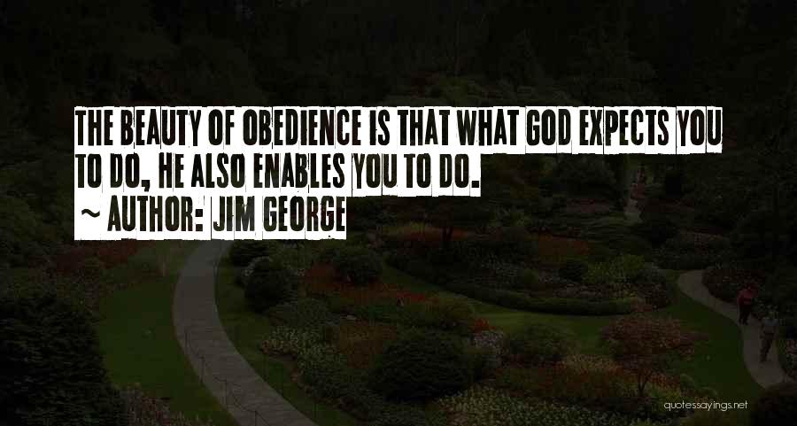 Jim George Quotes: The Beauty Of Obedience Is That What God Expects You To Do, He Also Enables You To Do.