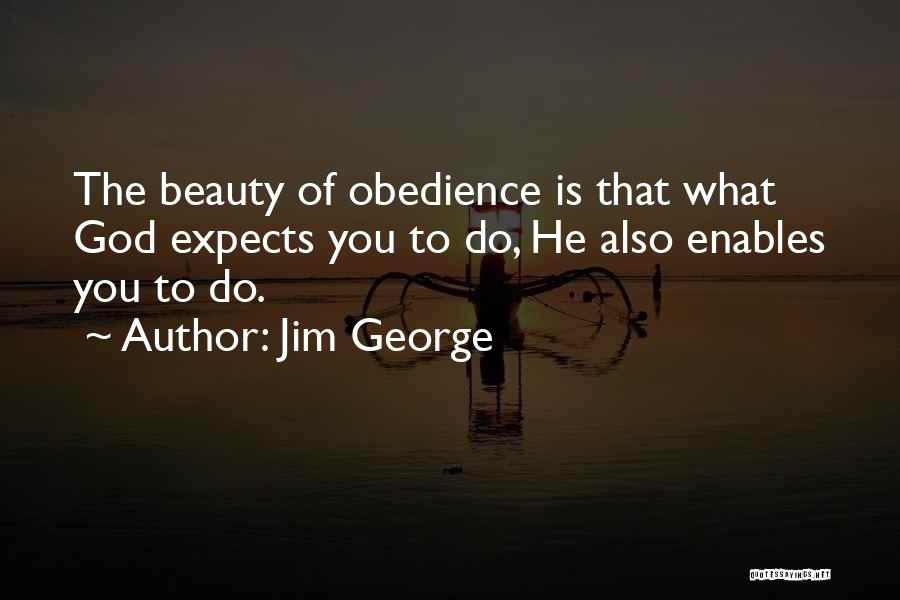 Jim George Quotes: The Beauty Of Obedience Is That What God Expects You To Do, He Also Enables You To Do.