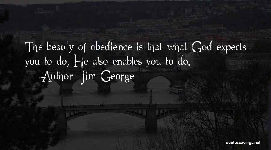 Jim George Quotes: The Beauty Of Obedience Is That What God Expects You To Do, He Also Enables You To Do.