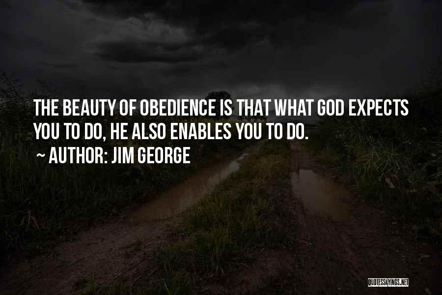 Jim George Quotes: The Beauty Of Obedience Is That What God Expects You To Do, He Also Enables You To Do.
