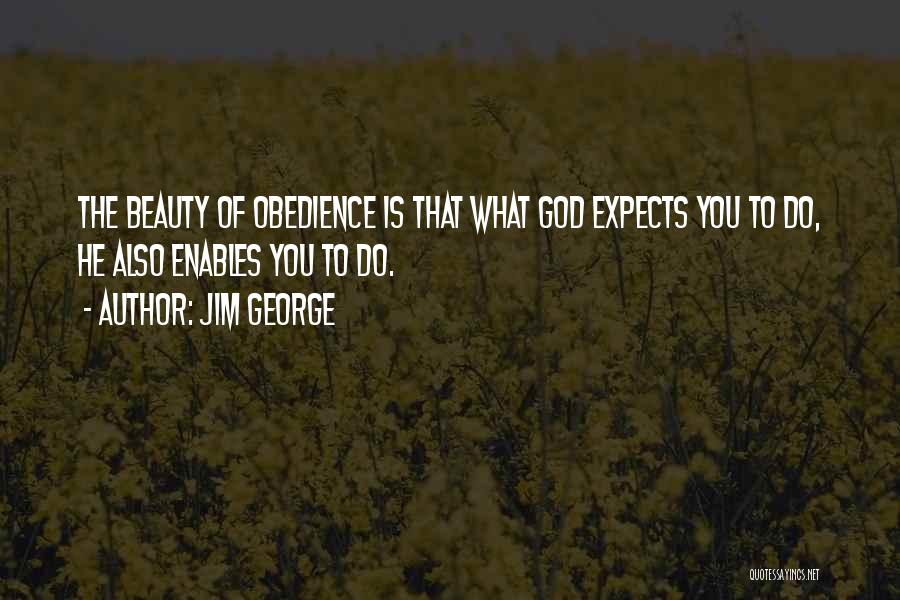 Jim George Quotes: The Beauty Of Obedience Is That What God Expects You To Do, He Also Enables You To Do.
