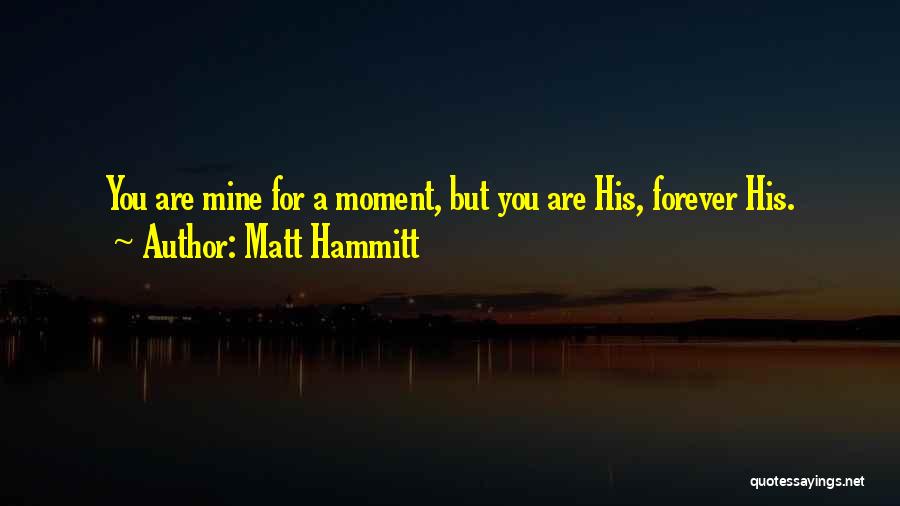 Matt Hammitt Quotes: You Are Mine For A Moment, But You Are His, Forever His.