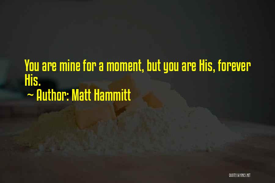 Matt Hammitt Quotes: You Are Mine For A Moment, But You Are His, Forever His.