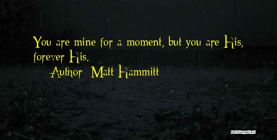Matt Hammitt Quotes: You Are Mine For A Moment, But You Are His, Forever His.