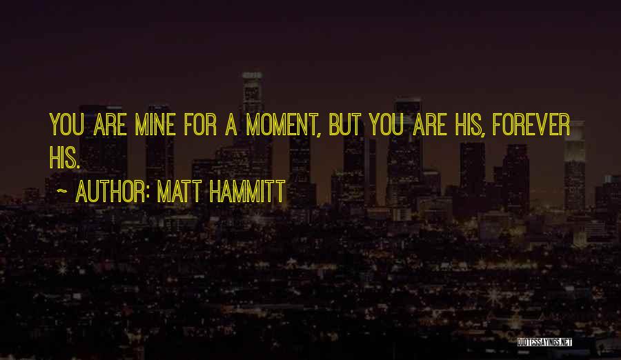 Matt Hammitt Quotes: You Are Mine For A Moment, But You Are His, Forever His.