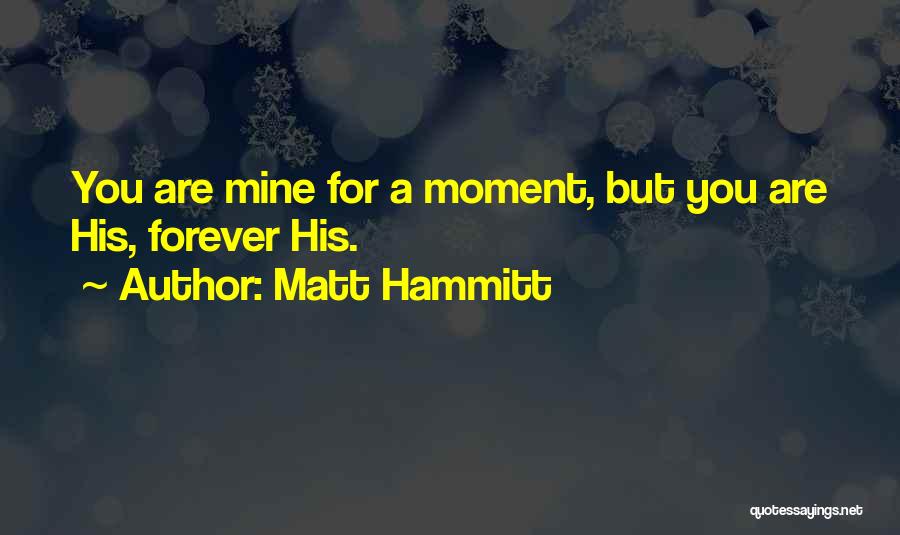 Matt Hammitt Quotes: You Are Mine For A Moment, But You Are His, Forever His.