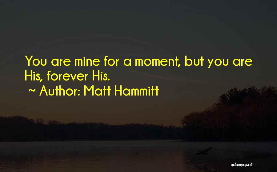 Matt Hammitt Quotes: You Are Mine For A Moment, But You Are His, Forever His.