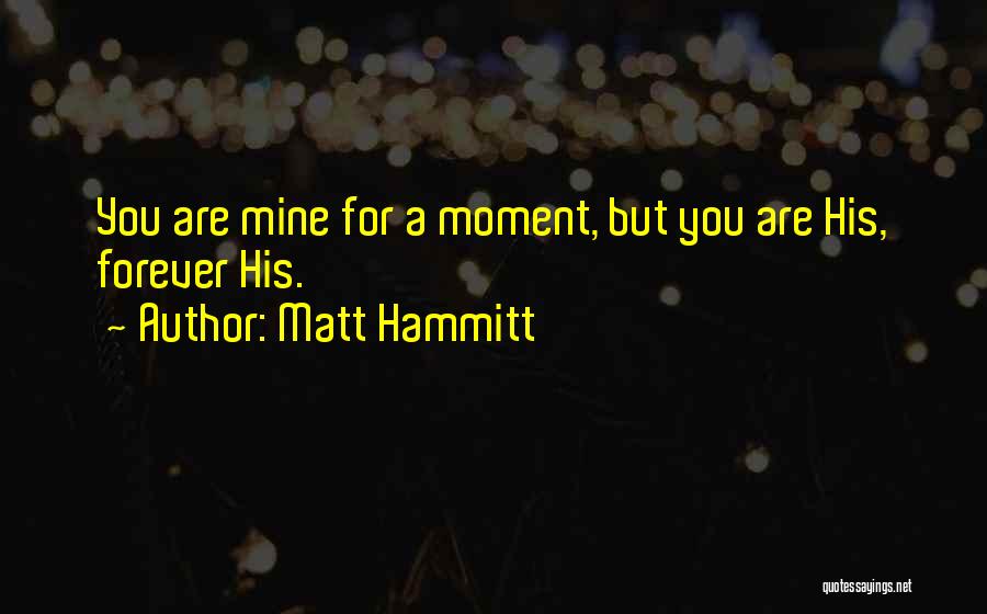 Matt Hammitt Quotes: You Are Mine For A Moment, But You Are His, Forever His.
