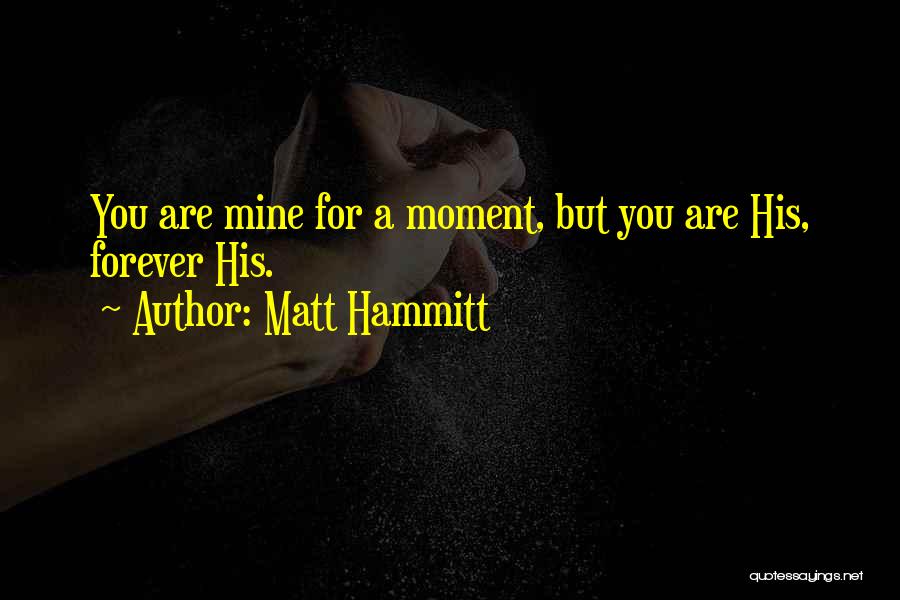Matt Hammitt Quotes: You Are Mine For A Moment, But You Are His, Forever His.