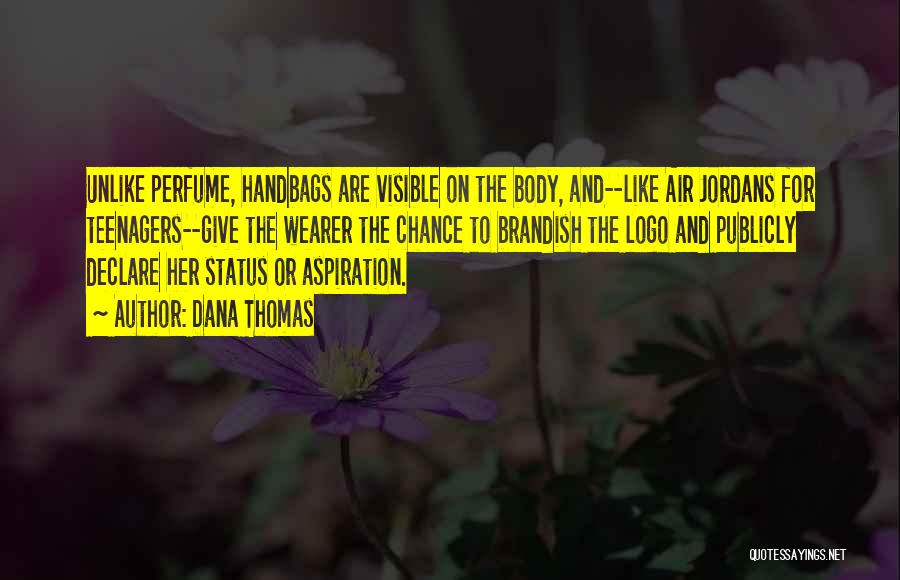 Dana Thomas Quotes: Unlike Perfume, Handbags Are Visible On The Body, And--like Air Jordans For Teenagers--give The Wearer The Chance To Brandish The