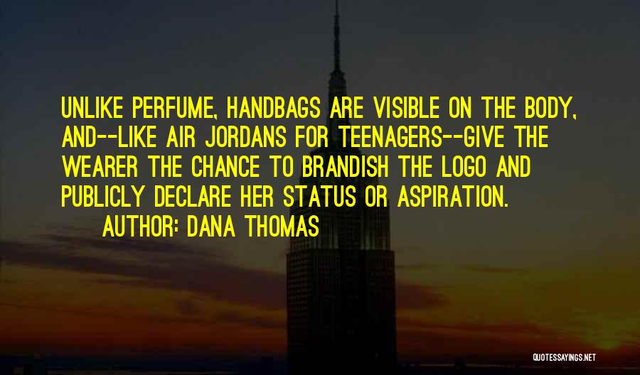 Dana Thomas Quotes: Unlike Perfume, Handbags Are Visible On The Body, And--like Air Jordans For Teenagers--give The Wearer The Chance To Brandish The