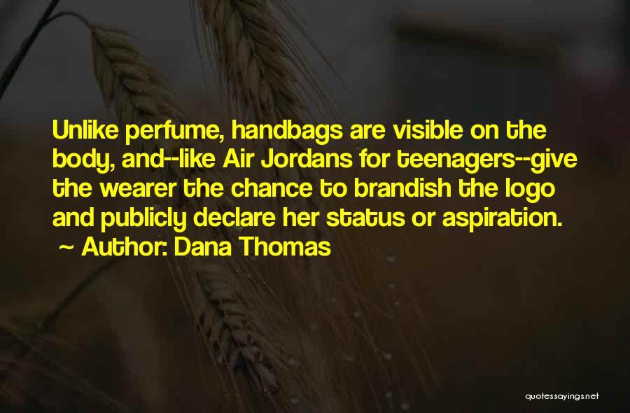 Dana Thomas Quotes: Unlike Perfume, Handbags Are Visible On The Body, And--like Air Jordans For Teenagers--give The Wearer The Chance To Brandish The