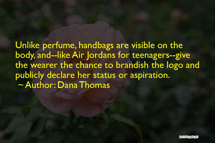 Dana Thomas Quotes: Unlike Perfume, Handbags Are Visible On The Body, And--like Air Jordans For Teenagers--give The Wearer The Chance To Brandish The