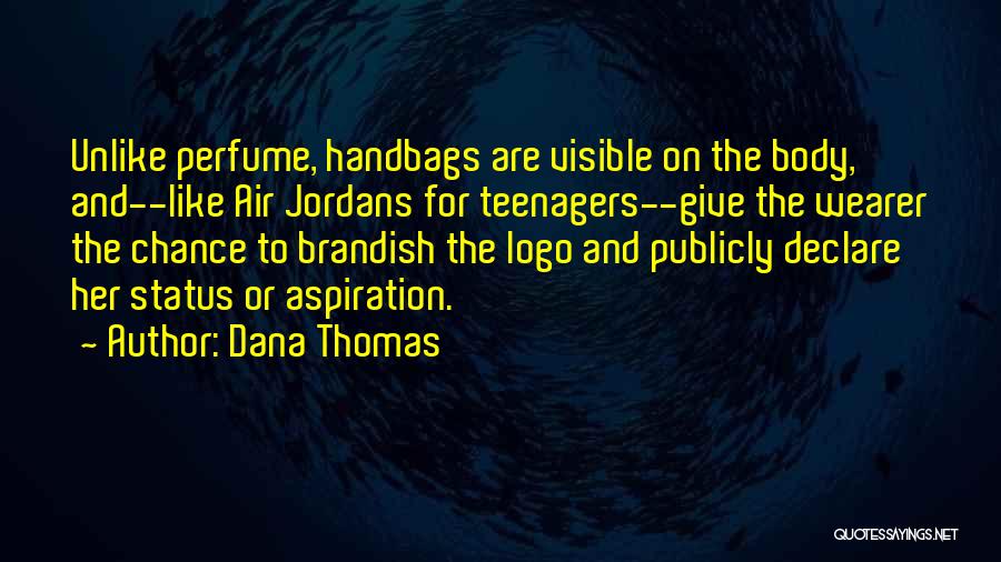 Dana Thomas Quotes: Unlike Perfume, Handbags Are Visible On The Body, And--like Air Jordans For Teenagers--give The Wearer The Chance To Brandish The