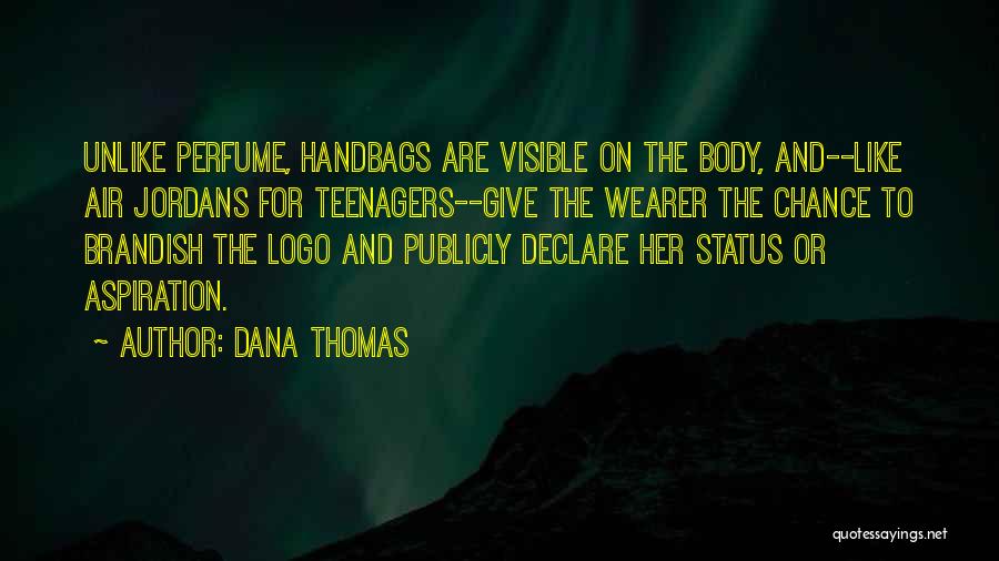 Dana Thomas Quotes: Unlike Perfume, Handbags Are Visible On The Body, And--like Air Jordans For Teenagers--give The Wearer The Chance To Brandish The