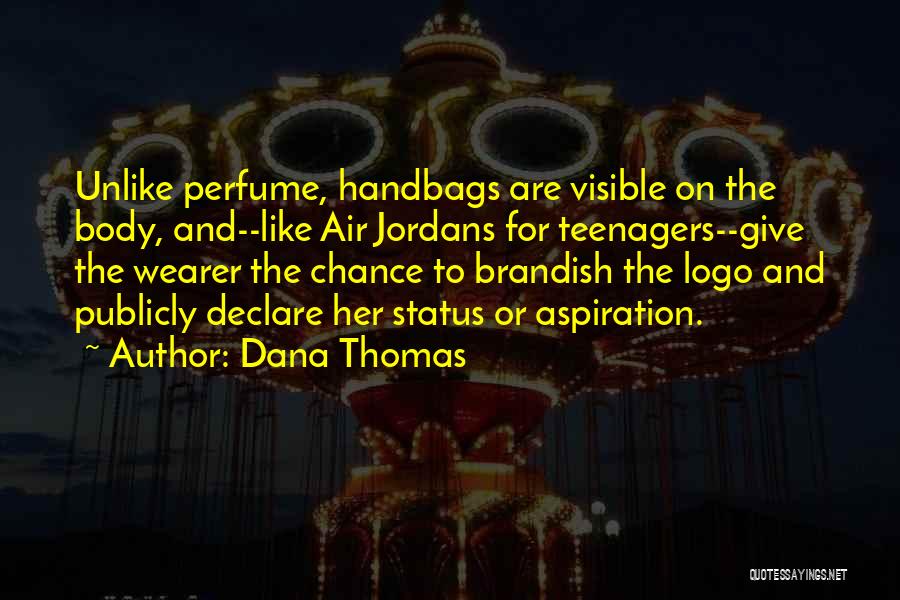 Dana Thomas Quotes: Unlike Perfume, Handbags Are Visible On The Body, And--like Air Jordans For Teenagers--give The Wearer The Chance To Brandish The