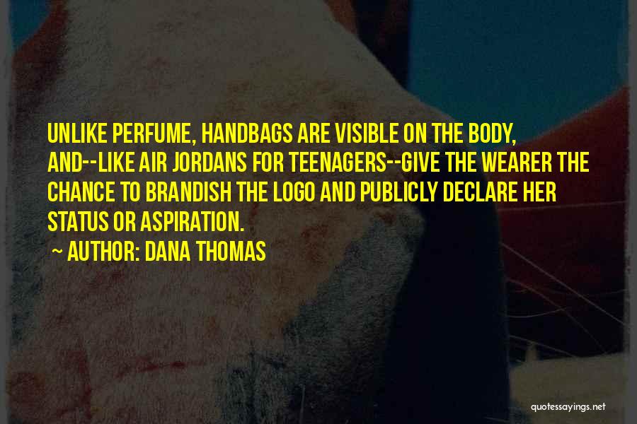 Dana Thomas Quotes: Unlike Perfume, Handbags Are Visible On The Body, And--like Air Jordans For Teenagers--give The Wearer The Chance To Brandish The