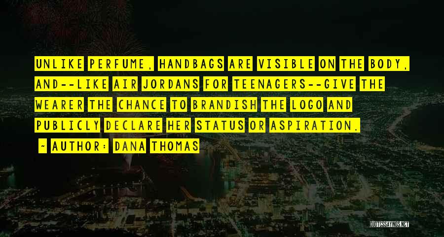 Dana Thomas Quotes: Unlike Perfume, Handbags Are Visible On The Body, And--like Air Jordans For Teenagers--give The Wearer The Chance To Brandish The