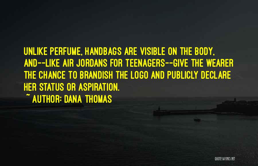 Dana Thomas Quotes: Unlike Perfume, Handbags Are Visible On The Body, And--like Air Jordans For Teenagers--give The Wearer The Chance To Brandish The