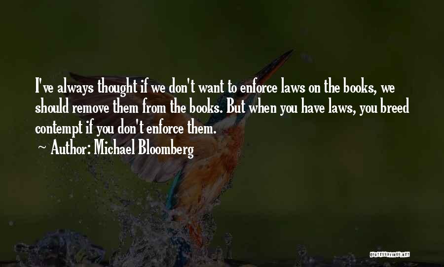 Michael Bloomberg Quotes: I've Always Thought If We Don't Want To Enforce Laws On The Books, We Should Remove Them From The Books.