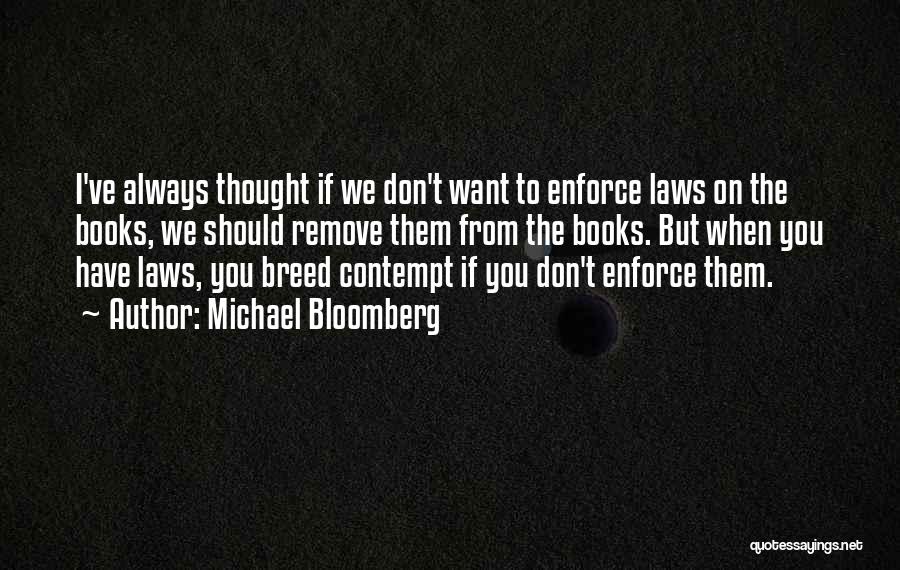 Michael Bloomberg Quotes: I've Always Thought If We Don't Want To Enforce Laws On The Books, We Should Remove Them From The Books.