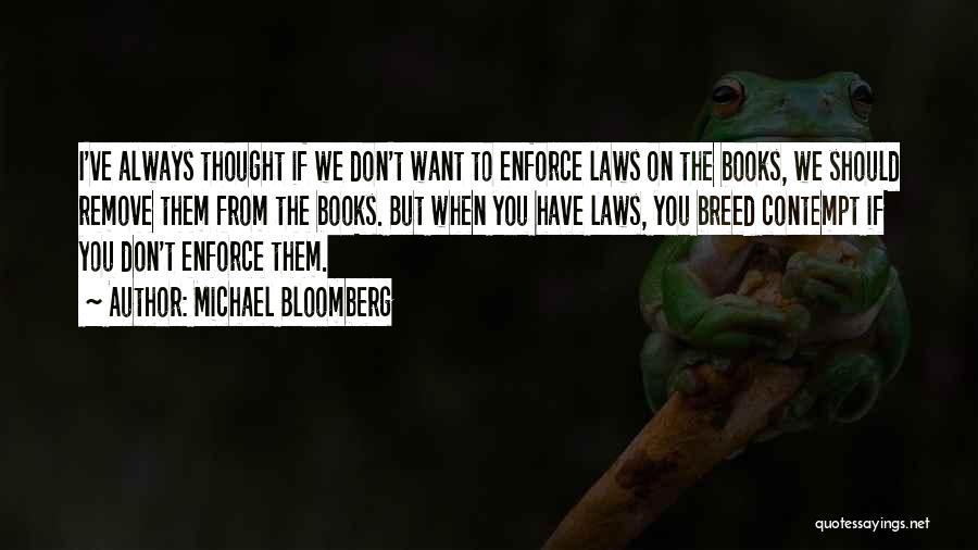 Michael Bloomberg Quotes: I've Always Thought If We Don't Want To Enforce Laws On The Books, We Should Remove Them From The Books.