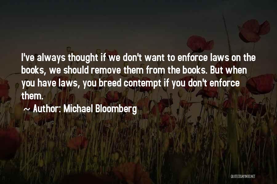 Michael Bloomberg Quotes: I've Always Thought If We Don't Want To Enforce Laws On The Books, We Should Remove Them From The Books.