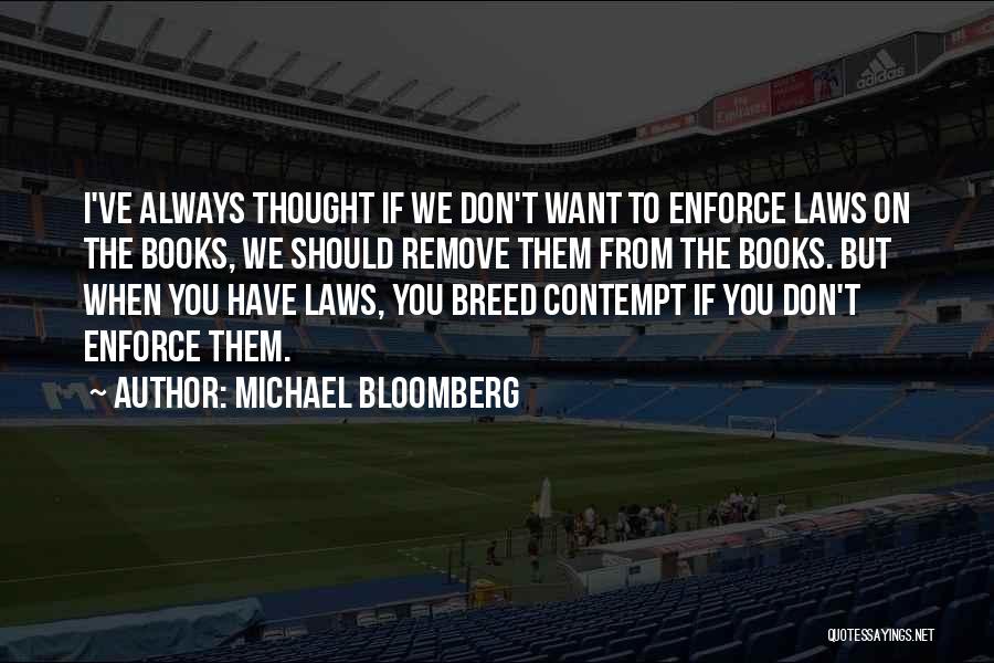 Michael Bloomberg Quotes: I've Always Thought If We Don't Want To Enforce Laws On The Books, We Should Remove Them From The Books.