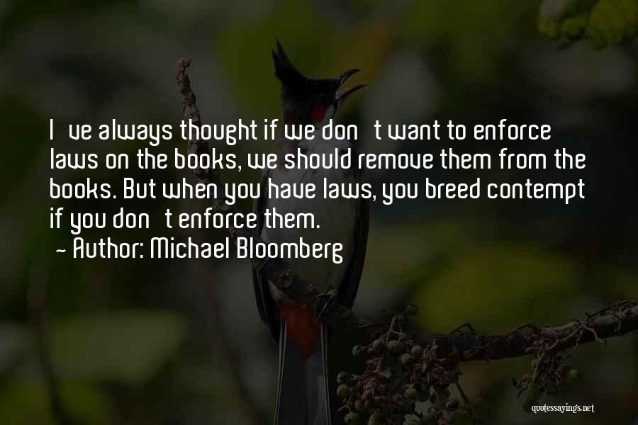 Michael Bloomberg Quotes: I've Always Thought If We Don't Want To Enforce Laws On The Books, We Should Remove Them From The Books.