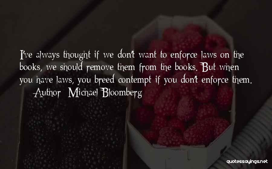 Michael Bloomberg Quotes: I've Always Thought If We Don't Want To Enforce Laws On The Books, We Should Remove Them From The Books.