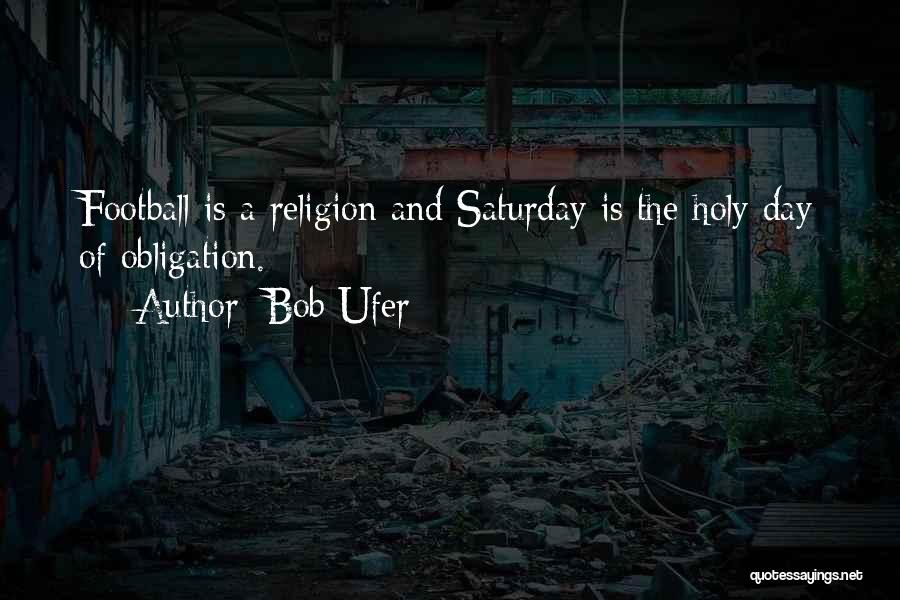 Bob Ufer Quotes: Football Is A Religion And Saturday Is The Holy Day Of Obligation.