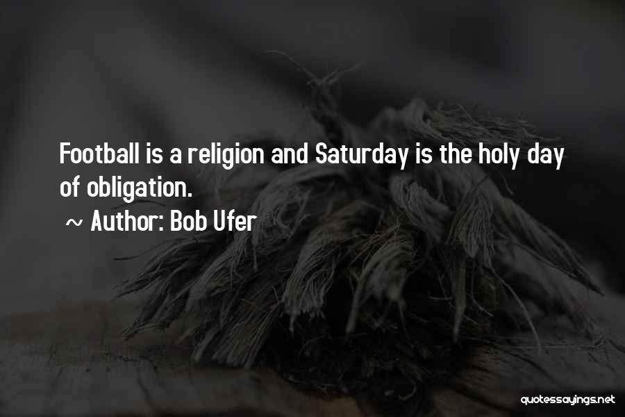 Bob Ufer Quotes: Football Is A Religion And Saturday Is The Holy Day Of Obligation.