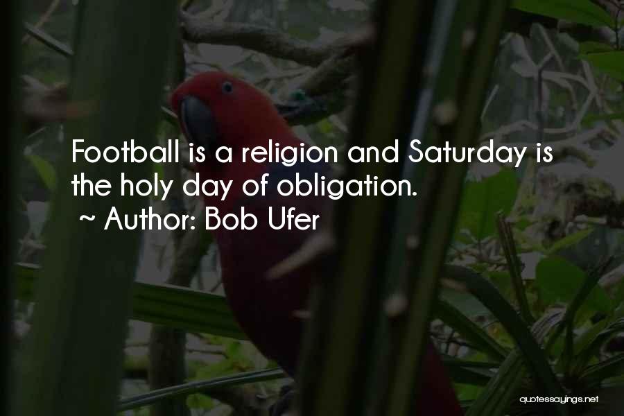 Bob Ufer Quotes: Football Is A Religion And Saturday Is The Holy Day Of Obligation.