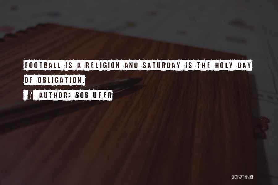 Bob Ufer Quotes: Football Is A Religion And Saturday Is The Holy Day Of Obligation.