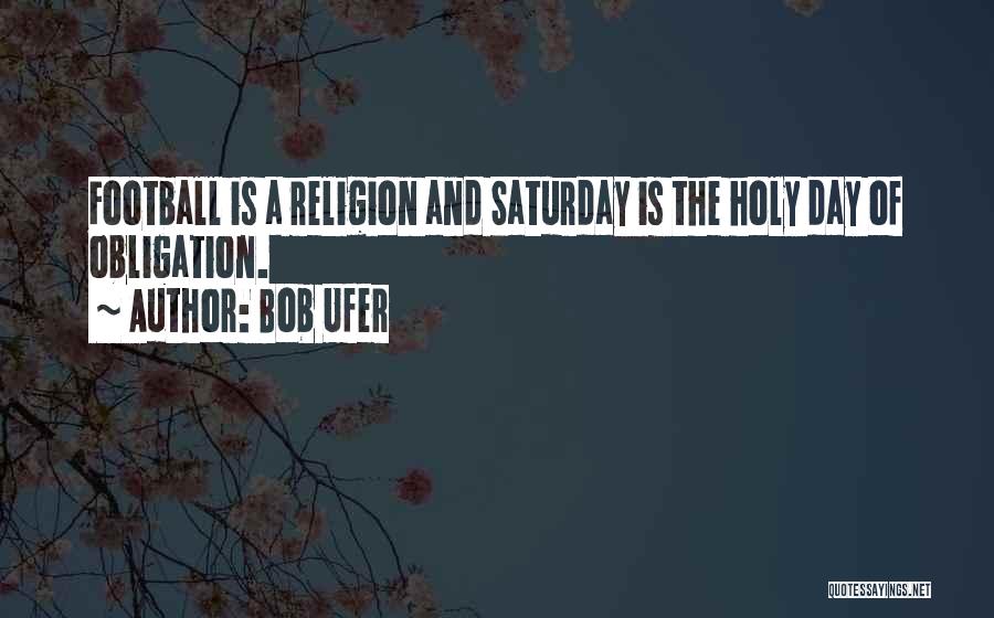 Bob Ufer Quotes: Football Is A Religion And Saturday Is The Holy Day Of Obligation.